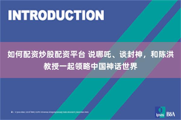 如何配资炒股配资平台 说哪吒、谈封神，和陈洪教授一起领略中国神话世界