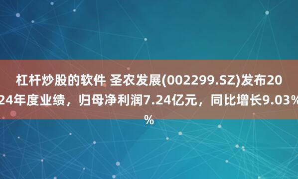 杠杆炒股的软件 圣农发展(002299.SZ)发布2024年度业绩，归母净利润7.24亿元，同比增长9.03%