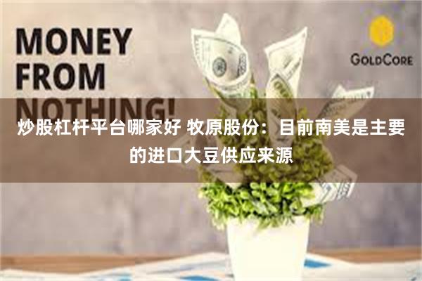 炒股杠杆平台哪家好 牧原股份：目前南美是主要的进口大豆供应来源