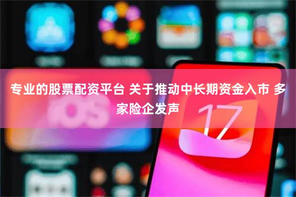 专业的股票配资平台 关于推动中长期资金入市 多家险企发声