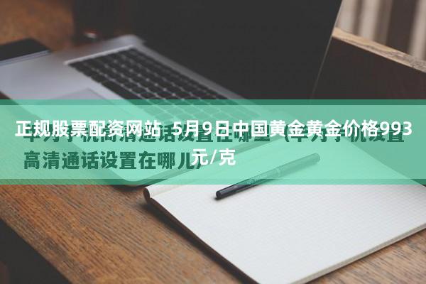 正规股票配资网站  5月9日中国黄金黄金价格993元/克