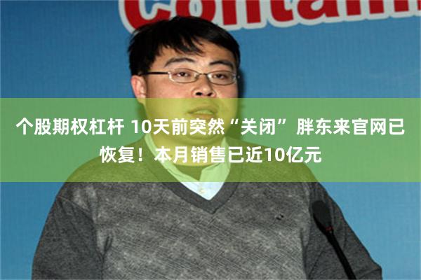 个股期权杠杆 10天前突然“关闭” 胖东来官网已恢复！本月销售已近10亿元