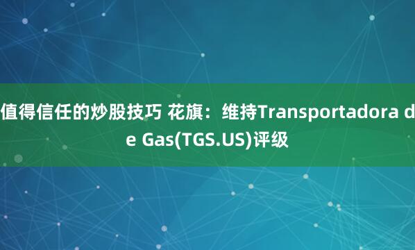值得信任的炒股技巧 花旗：维持Transportadora de Gas(TGS.US)评级