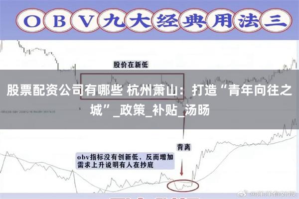 股票配资公司有哪些 杭州萧山：打造“青年向往之城”_政策_补贴_汤旸
