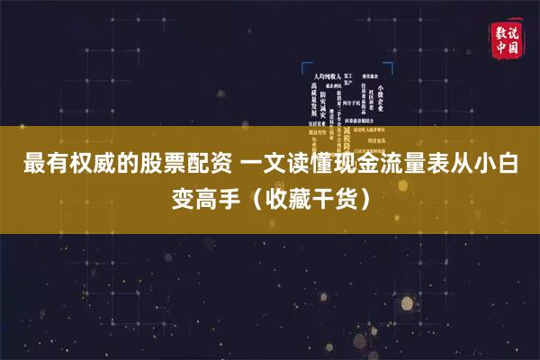 最有权威的股票配资 一文读懂现金流量表从小白变高手（收藏干货）