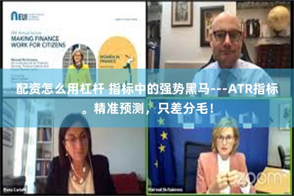 配资怎么用杠杆 指标中的强势黑马---ATR指标。精准预测，只差分毛！