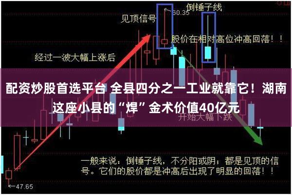配资炒股首选平台 全县四分之一工业就靠它！湖南这座小县的“焊”金术价值40亿元