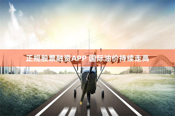 正规股票融资APP 国际油价持续走高