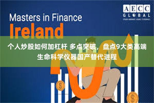 个人炒股如何加杠杆 多点突破，盘点9大类高端生命科学仪器国产替代进程