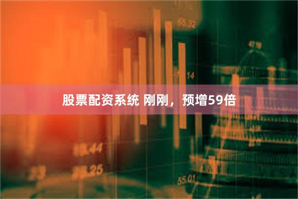 股票配资系统 刚刚，预增59倍