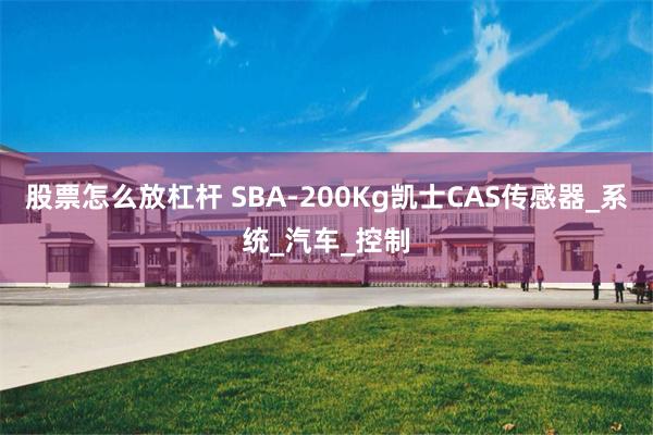 股票怎么放杠杆 SBA-200Kg凯士CAS传感器_系统_汽车_控制