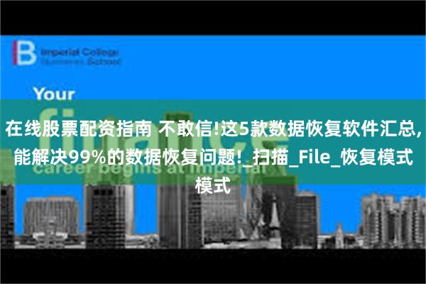 在线股票配资指南 不敢信!这5款数据恢复软件汇总,能解决99%的数据恢复问题!_扫描_File_恢复模式