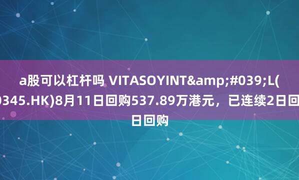 a股可以杠杆吗 VITASOYINT&#039;L(00345.HK)8月11日回购537.89万港元，已连续2日回购