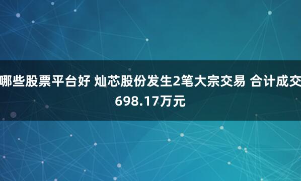 哪些股票平台好 灿芯股份发生2笔大宗交易 合计成交698.17万元