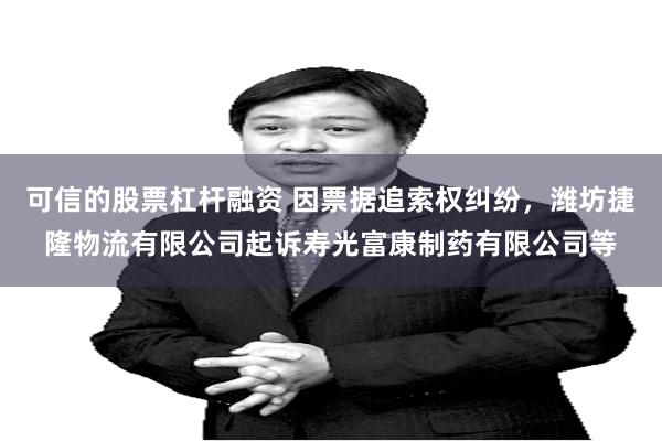 可信的股票杠杆融资 因票据追索权纠纷，潍坊捷隆物流有限公司起诉寿光富康制药有限公司等