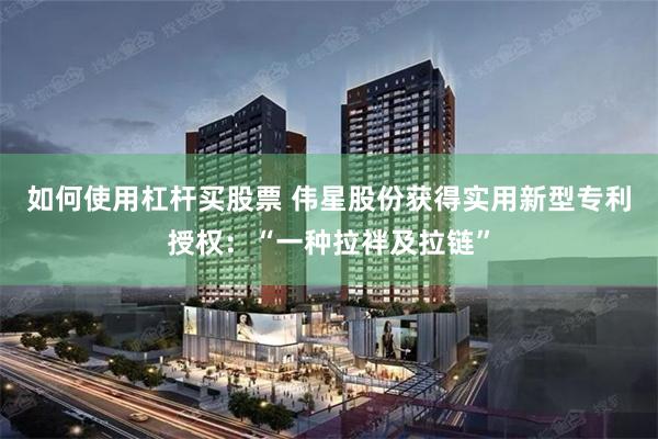 如何使用杠杆买股票 伟星股份获得实用新型专利授权：“一种拉袢及拉链”