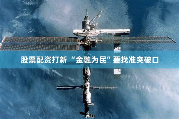 股票配资打新 “金融为民”要找准突破口