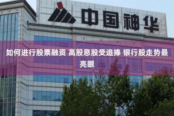 如何进行股票融资 高股息股受追捧 银行股走势最亮眼