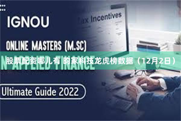 股票配资哪儿有 昀冢科技龙虎榜数据(12月2日)