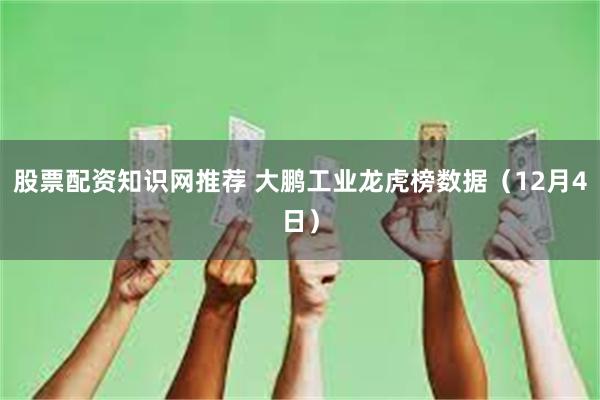 股票配资知识网推荐 大鹏工业龙虎榜数据(12月4日)