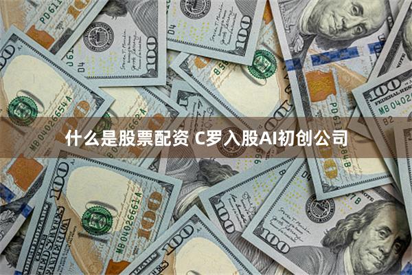 什么是股票配资 C罗入股AI初创公司