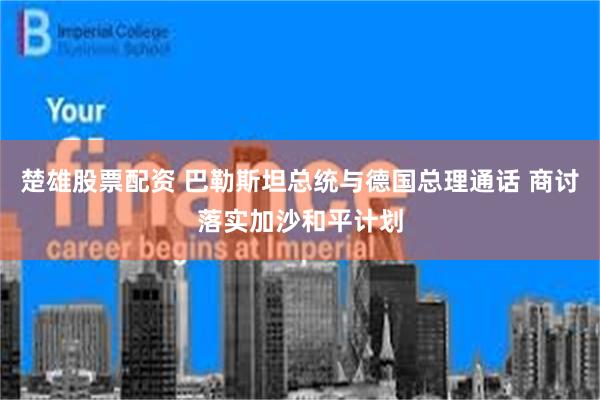 楚雄股票配资 巴勒斯坦总统与德国总理通话 商讨落实加沙和平计划