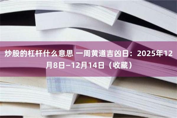 炒股的杠杆什么意思 一周黄道吉凶日：2025年12月8日—12月14日（收藏）