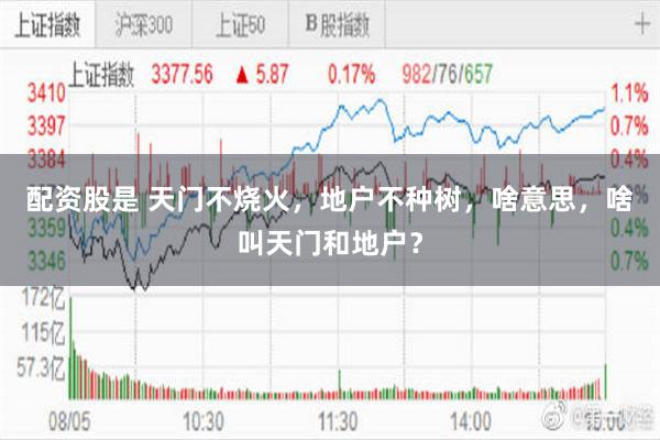 配资股是 天门不烧火，地户不种树，啥意思，啥叫天门和地户？