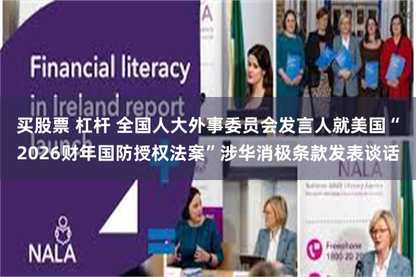 买股票 杠杆 全国人大外事委员会发言人就美国“2026财年国防授权法案”涉华消极条款发表谈话